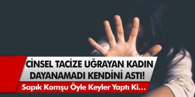 Cinsel tacize uğrayan kadın dayanamadı, kendini astı! Sapık komşu öyle şeyler yaptı ki…