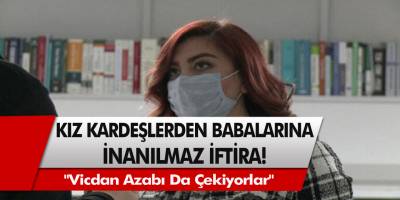 Kız kardeşlerden akıl almaz bir iftira! Öyle şeyler söylediler ki, duyan şoke oldu…