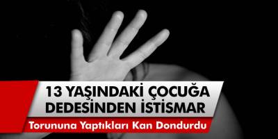 Manisa’da akıl almaz dede torun vakası! 13 yaşındaki torununa istismarı kan dondurdu…