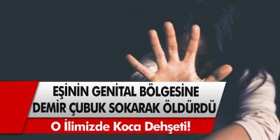 Kıskançlık Krizine Giren Cani Koca, Eşinin ‘Genital Bölgesine Demir Çubuk’ Sokarak Öldürdü!