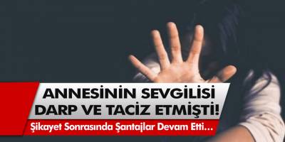 Annesinin sevgilisi darp ve taciz etmişti! Şikayet sonrasında şantajlar devam etti…