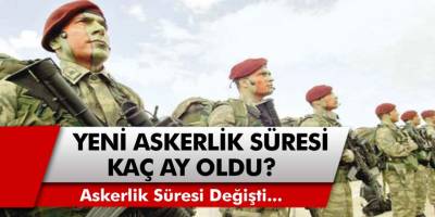 Askerlik süresi değişti! Askerlik kaç ay oldu? Yeni askerlik süresi 6, 9, 12, 18 aya kadar uzadı mı?