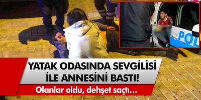 Yatak odasında sevgilisi ile annesini bastı! Olanlar oldu, dehşet saçtı…