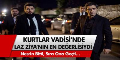 Kurtlar vadisi dizisi Laz Ziya’nın en değerlisiydi! Nesrin bitti, sıra ona geçti…