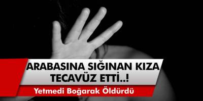 O İlimizde Akıllara Durgunluk Veren Olay! Arabasına Sığınan Genç Kıza Ormanda Tecavüz Etti! Yetmedi Boğarak Öldürdü