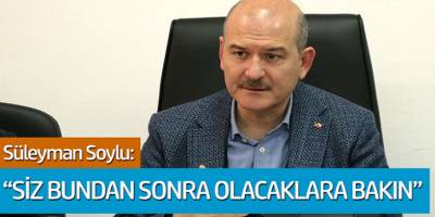 Süleyman Soylu Açıkladı: Siz Bundan Sonra Olacaklara Bakın