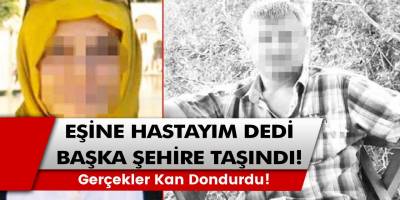 Eşine Hastayım Dedi, Başka Şehre Taşındı! Gerçekler Kan Dondurdu!