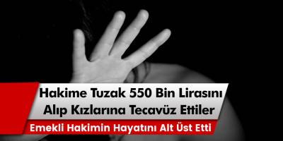 Emekli hakime macun tuzağı kurup 550 bin TL’sini aldıktan sonra kızına tecavüz ettiler…