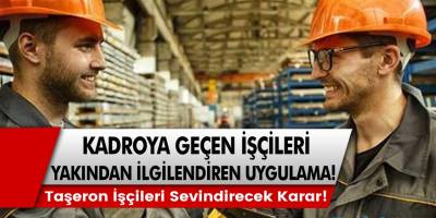 Taşeron İşçileri Sevindirecek Karar! Kadroya Geçen İşçileri Yakından İlgilendiren Uygulama...