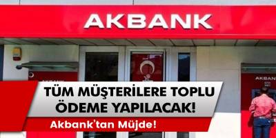 Akbank’tan müjde! Hesaplara toplu ödeme tüm müşteriler için yapılacak…