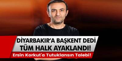 Ersin Korkut’a tutuklansın talebi! Diyarbakır’a başkent dedi, halk ayaklandı…