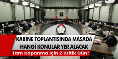 Tam kapanma için 2 kritik gün! Kabine toplantısında masada hangi konular yer alacak?