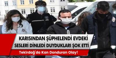 Eşinden şüphelendi evdeki sesleri dinledi karısı ile babası... Tekirdağ’da meydana gelen kan donduran olay!