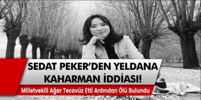 Sedat Peker’den Yeldana Kaharman İddiası gelmeye başladı! Milletvekili Ağar tecavüzünün ardından ölü bulundu…