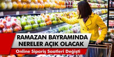 Ramazan Bayramı'nda Marketler, Fırınlar Açık Olacak? Online Sipariş Saatleri Değişti...