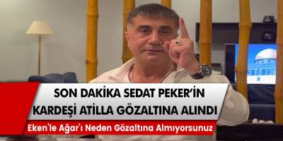 Atilla Peker Gözaltına Alındı! Sedat Peker'den Açıklama! Korkut Eken’le Mehmet Ağar’ı neden gözaltına almıyorsunuz?