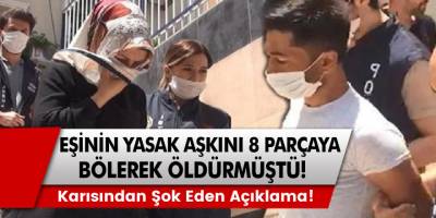 Eşinin yasak aşkını 8 parçaya bölerek öldüren adamın karısından tuhaf savunma geldi: Tek suçum kocamı aldatmak diyen eş…