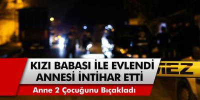 Anamur'da Kızı Babasıyla Evlenince Babanın Karısı 2 Çocuğunu Bıçaklayıp İntihar Etti