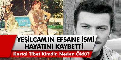 Yeşilçam'ın Tarkan'ı Kartal Tibet Hayatını Kaybetti! Kartal Tibet Kimdir, Neden Öldü?
