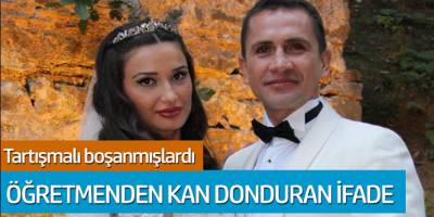 Tartışmalı boşanmışlardı... Öğretmenden kan donduran ifade
