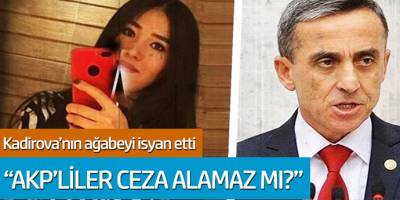 Kadirova'nın ağabeyi isyan etti: AKP'liler ceza alamaz mı?