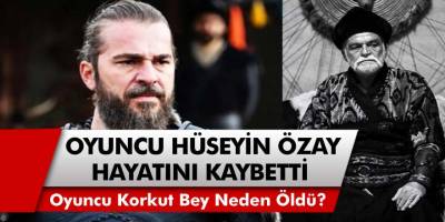 Diriliş Ertuğrul'un Korkut Bey Karakterini Canlandıran Hüseyin Özay Hayatını Kaybetti! Hüseyin Özay Kimdir, Neden Öldü?