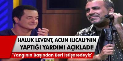 Haluk Levent Acun Ilıcalı'nın yaptığı yardımı açıkladı! 'Yangının Başından Beri İstişaredeyiz'