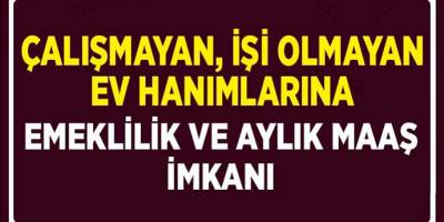 Emeklilik Fırsatı Ev Hanımları İçin Devreye Girdi! 31 Ağustos Son Başvuru Tarihi…