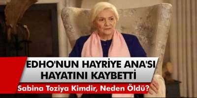 EDHO'nun Hayriye Ana'sı Sabina Toziya Hayatını Kaybetti..! Sabina Toziya Kimdir, Neden Öldü?