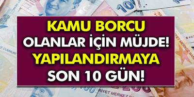 Kamu Borcu Olanlar İçin Flaş Gelişme! Yapılandırmaya Son 10 Gün