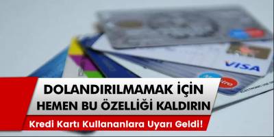 Kredi Kartı Kullananlara Uyarı Geldi! Dolandırılmamak İçin Hemen Bu Özelliği Kaldırın