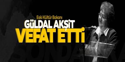 Eski Turizm ve Devlet Bakanı Güldal Akşit Hayatını Kaybetti! Güldal Akşit Kimdir, Neden Öldü?