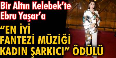 Bir Altın Kelebek'te Ebru Yaşar rüzgarı esti! 'En İyi Fantezi Müziği Kadın Şarkıcı' ödülünü kim aldı?
