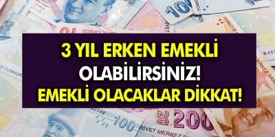 3 yıl erken emekli olabilirsiniz! Emekli olmayı bekleyenler Dikkat!