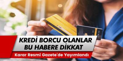 Kredi Borcu Olan Vatandaşlar Dikkat! Karar Resmi Gazete'de Yayımlanarak Yürürlüğe Girdi