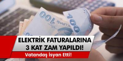 Vatandaş isyan etti! Elektrik faturalarına 3 kat zam yapıldı!