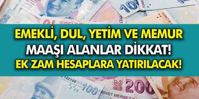 Ek zam hesaplara ne zaman yatırılacak? Emekliler, dul yetim ve memur maaşı alanları ilgilendiriyor!