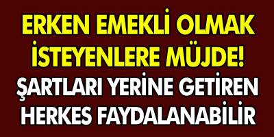 Bu şartları taşıyan herkes erken emekli olabilecek! Erken emeklilik şartları duyuruldu!