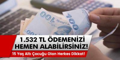 15 yaş altı çocuğu olan herkes dikkat! 1.532 TL ödeme alma hakkınızı kaçırmayın!