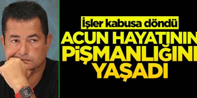 Şok Gelişme Acun hayatının pişmanlığını yaşıyor! İşler adeta kabusa döndü