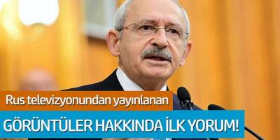 Kemal Kılıçdaroğlu'dan Rus televizyonunda yayınlana görüntüler hakkında ilk yorum geldi