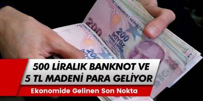 Ekonomide gelinen son nokta: 500 liralık banknot ve 5 liralık madeni para mı geliyor?