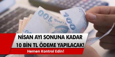 Nisan ayı sonuna kadar tüm hesaplara 10.000 TL ödeme yatırılacak!