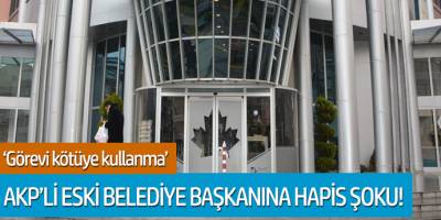 AKP'li Eski Belediye Başkanına Hapis Şoku