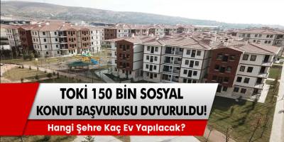 TOKİ 150 Bin Sosyal Konut Başvurusu iller Listelendi: Hangi Şehre Kaç Ev Yapılacak? İşte detaylar...