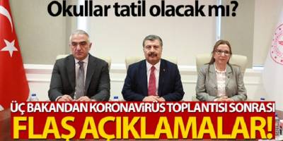 Koronavirüs riski için 3 bakan toplantı sonrası flaş açıklama yaptı! okullar tatil olacak mı?