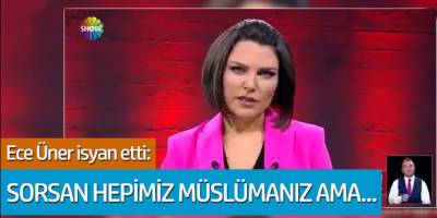 Ece Üner isyan etti: Sorsan hepimiz müslümanız ama...