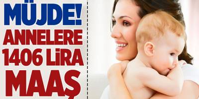 Müjde Her Ay Annelere 1406 TL Maaş Ödenecek