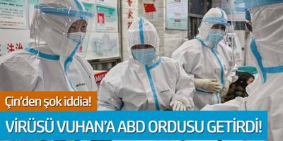 Çin'den şok iddia! Virüs Vuhan'a ABD ordusu getirdi...