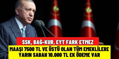 SSK, BAĞ-KUR, EYT'li hiç fark etmez! Aylığı 7500 TL ve üstü olan tüm emeklilere 10.000 TL ek ödeme yapılacak!